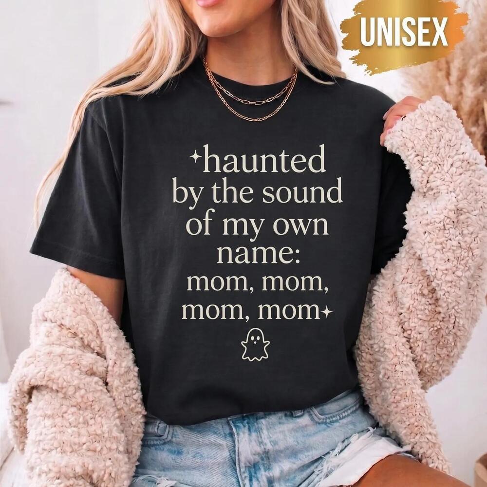 Haunted By The Sound Of My Own Mom Mom Mom Shirt,